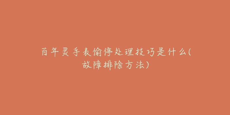 百年灵手表偷停处理技巧是什么(故障排除方法)-名表号 百年灵手表偷停处理技巧是什么(故障排除方法)
