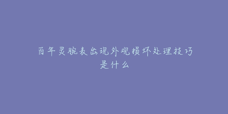 百年灵腕表出现外观损坏处理技巧是什么-名表号 百年灵腕表出现外观损坏处理技巧是什么