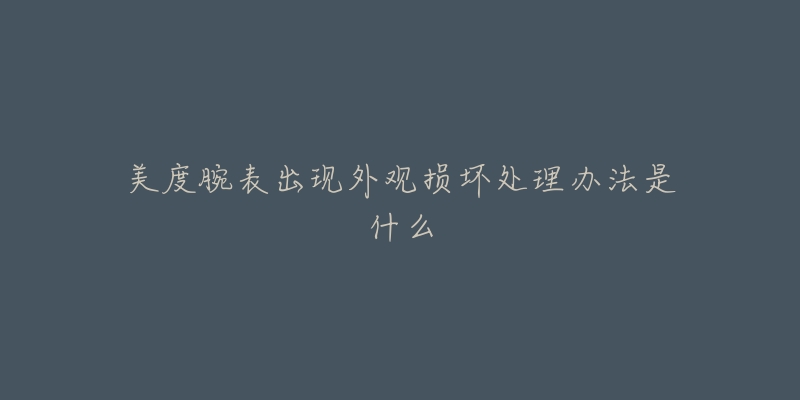 美度腕表出现外观损坏处理办法是什么-名表号 美度腕表出现外观损坏处理办法是什么