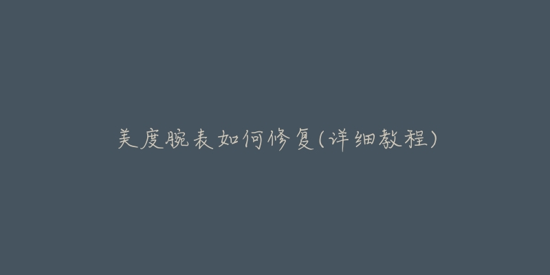 美度腕表如何修复(详细教程)