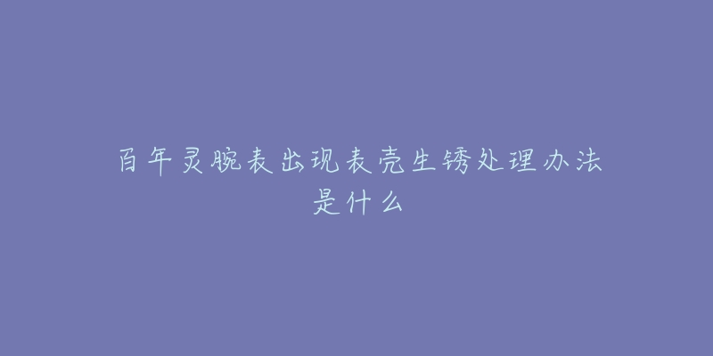 百年灵腕表出现表壳生锈处理办法是什么