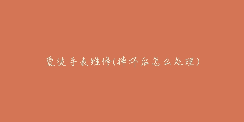 爱彼手表维修(摔坏后怎么处理)-名表号 爱彼手表维修(摔坏后怎么处理)