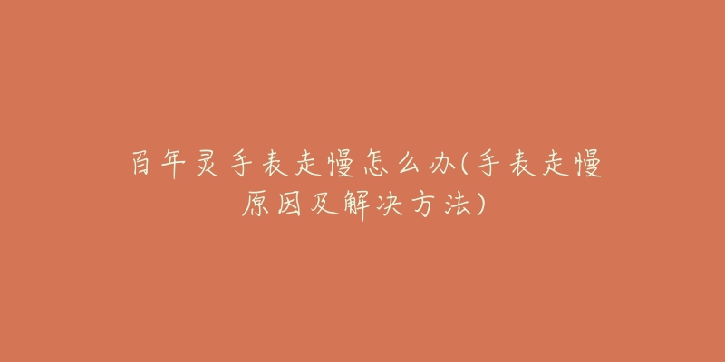 百年灵手表走慢怎么办(手表走慢原因及解决方法)-名表号 百年灵手表走慢怎么办(手表走慢原因及解决方法)