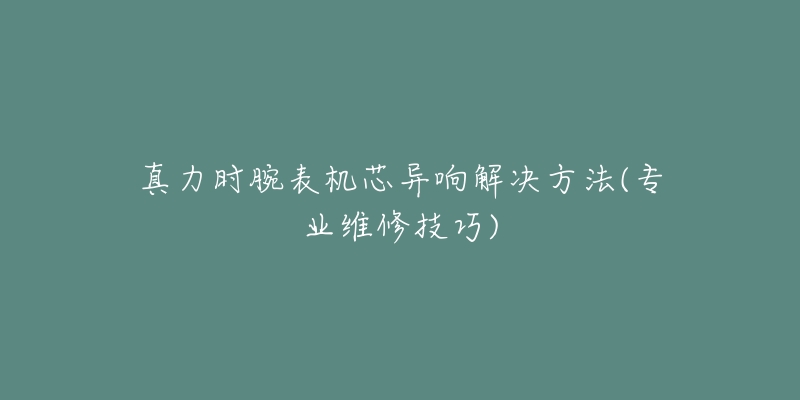 真力时腕表机芯异响解决方法(专业维修技巧)-名表号 真力时腕表机芯异响解决方法(专业维修技巧)