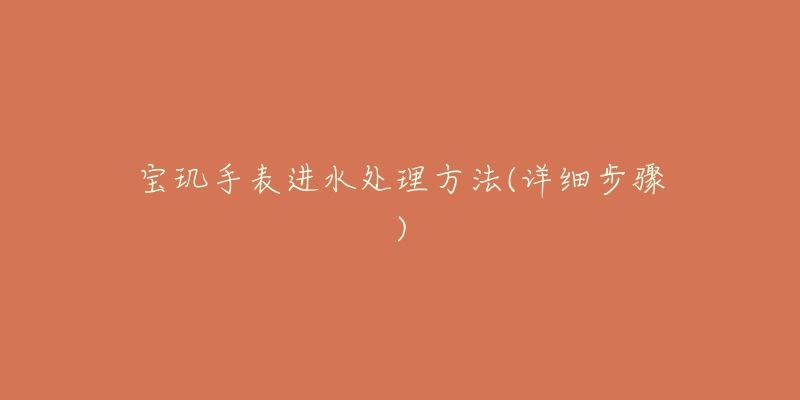宝玑手表进水处理方法(详细步骤)-名表号 宝玑手表进水处理方法(详细步骤)