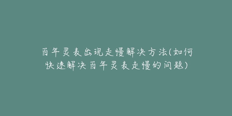百年灵表出现走慢解决方法(如何快速解决百年灵表走慢的问题)-名表号 百年灵表出现走慢解决方法(如何快速解决百年灵表走慢的问题)