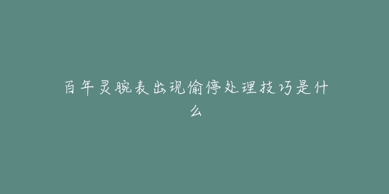 百年灵腕表出现偷停处理技巧是什么-名表号 百年灵腕表出现偷停处理技巧是什么