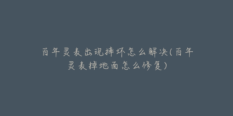 百年灵表出现摔坏怎么解决(百年灵表掉地面怎么修复)-名表号 百年灵表出现摔坏怎么解决(百年灵表掉地面怎么修复)