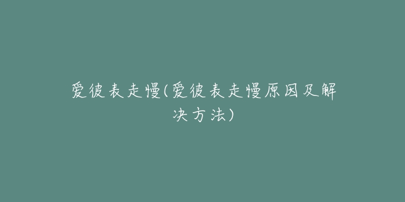 爱彼表走慢(爱彼表走慢原因及解决方法)-名表号 爱彼表走慢(爱彼表走慢原因及解决方法)