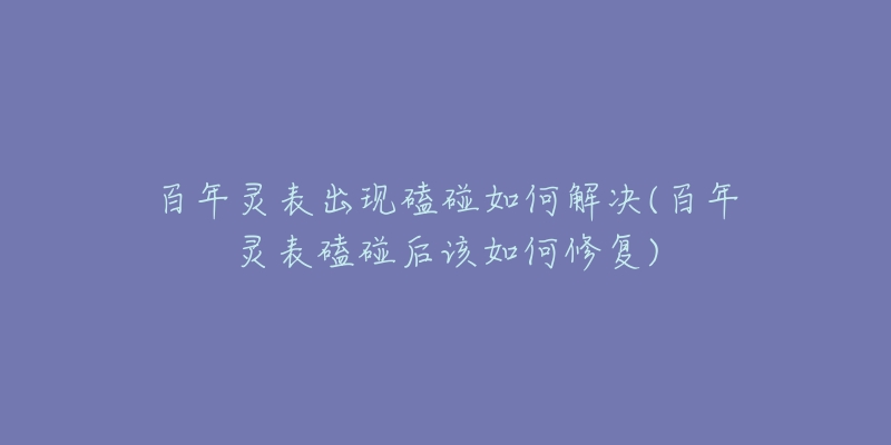 百年灵表出现磕碰如何解决(百年灵表磕碰后该如何修复)-名表号 百年灵表出现磕碰如何解决(百年灵表磕碰后该如何修复)