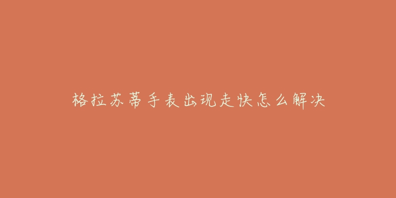 格拉苏蒂手表出现走快怎么解决