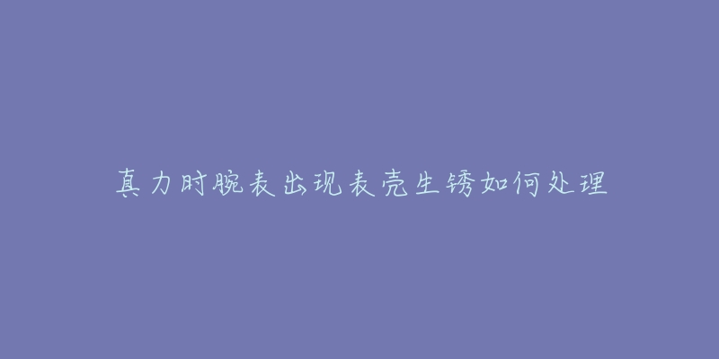 真力时腕表出现表壳生锈如何处理-名表号 真力时腕表出现表壳生锈如何处理