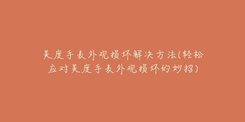 美度手表外观损坏解决方法(轻松应对美度手表外观损坏的妙招)-名表号 美度手表外观损坏解决方法(轻松应对美度手表外观损坏的妙招)