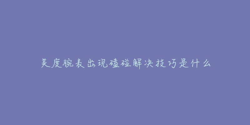 美度腕表出现磕碰解决技巧是什么-名表号 美度腕表出现磕碰解决技巧是什么