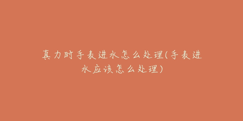 真力时手表进水怎么处理(手表进水应该怎么处理)-名表号 真力时手表进水怎么处理(手表进水应该怎么处理)