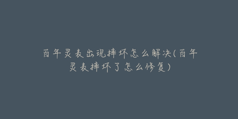 百年灵表出现摔坏怎么解决(百年灵表摔坏了怎么修复)-名表号 百年灵表出现摔坏怎么解决(百年灵表摔坏了怎么修复)