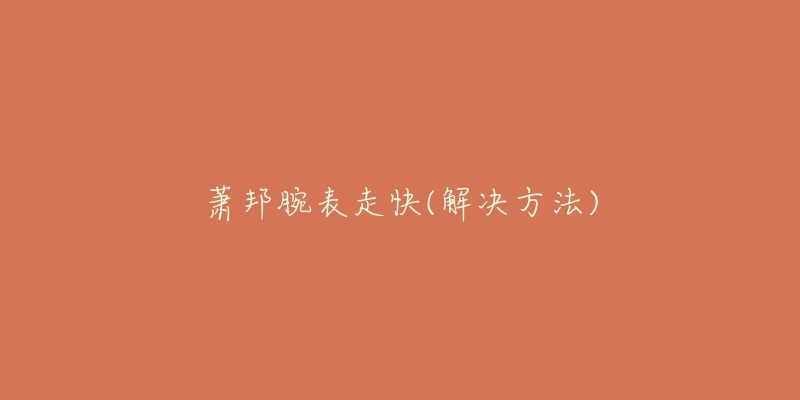 萧邦腕表走快(解决方法)-名表号 萧邦腕表走快(解决方法)