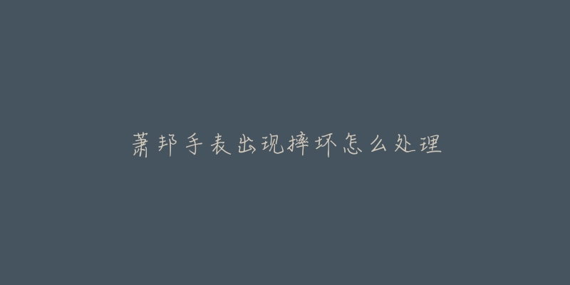 萧邦手表出现摔坏怎么处理-名表号 萧邦手表出现摔坏怎么处理
