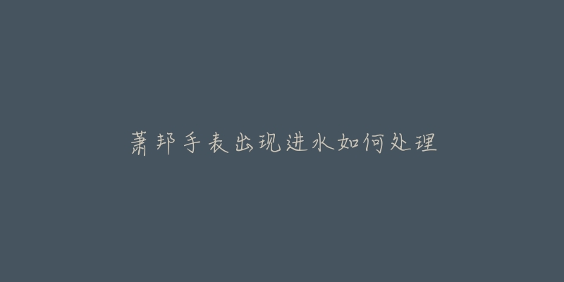 萧邦手表出现进水如何处理-名表号 萧邦手表出现进水如何处理