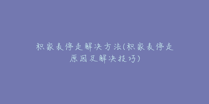 积家表停走解决方法(积家表停走原因及解决技巧)-名表号 积家表停走解决方法(积家表停走原因及解决技巧)