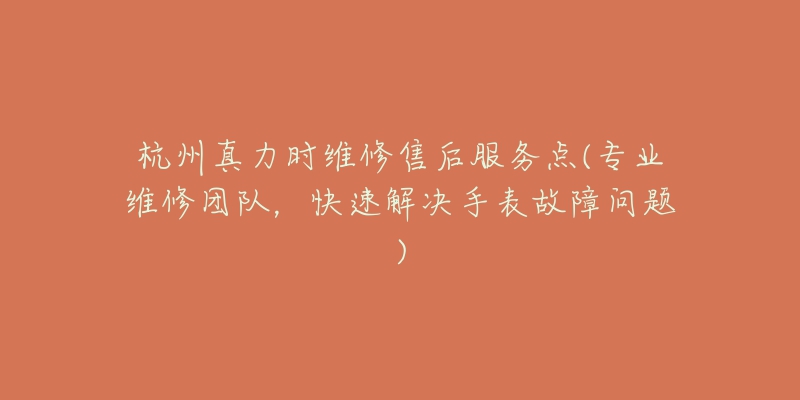杭州真力时维修售后服务点(专业维修团队,快速解决手表故障问题)-名表号 杭州真力时维修售后服务点(专业维修团队,快速解决手表故障问题)