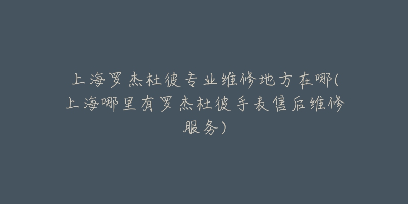 南京江诗丹顿维修中心服务(专业维修,高效服务,让您的手表焕发新生)-名表号 南京江诗丹顿维修中心服务(专业维修,高效服务,让您的手表焕发新生)