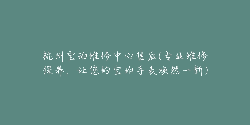 杭州宝珀维修中心售后(专业维修保养,让您的宝珀手表焕然一新)-名表号 杭州宝珀维修中心售后(专业维修保养,让您的宝珀手表焕然一新)