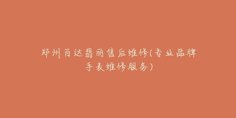 郑州百达翡丽售后维修(专业品牌手表维修服务)-名表号 郑州百达翡丽售后维修(专业品牌手表维修服务)