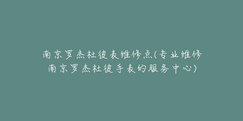 南京罗杰杜彼表维修点(专业维修南京罗杰杜彼手表的服务中心)-名表号 南京罗杰杜彼表维修点(专业维修南京罗杰杜彼手表的服务中心)
