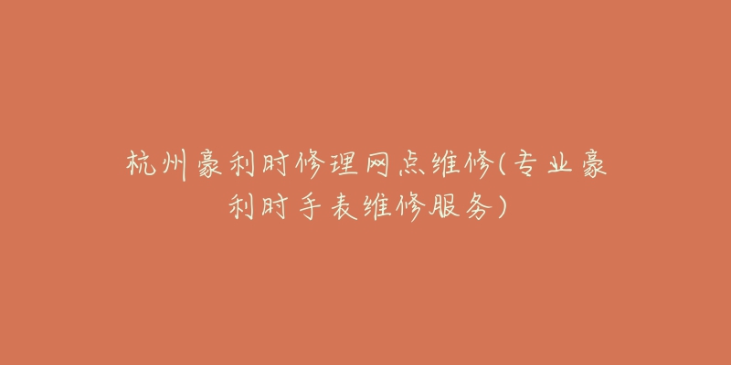 杭州豪利时修理网点维修(专业豪利时手表维修服务)-名表号 杭州豪利时修理网点维修(专业豪利时手表维修服务)