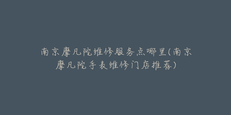 南京摩凡陀维修服务点哪里(南京摩凡陀手表维修门店推荐)
