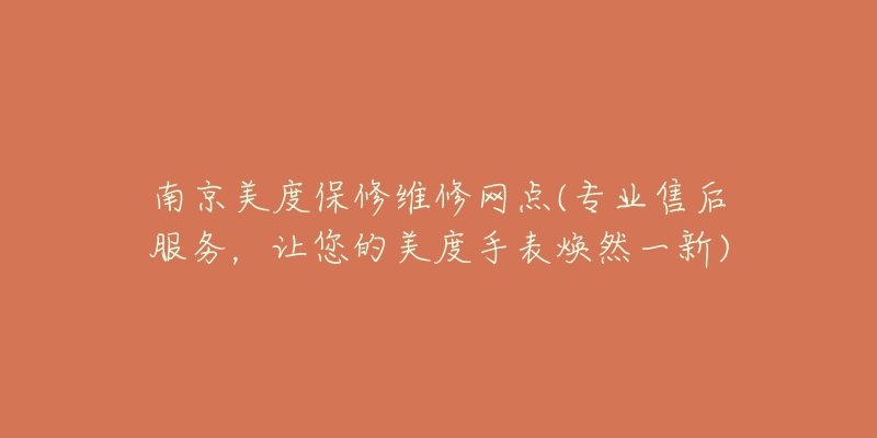 南京美度保修维修网点(专业售后服务,让您的美度手表焕然一新)-名表号 南京美度保修维修网点(专业售后服务,让您的美度手表焕然一新)