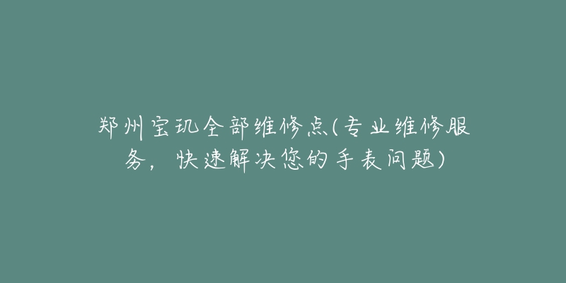 郑州宝玑全部维修点(专业维修服务,快速解决您的手表问题)-名表号 郑州宝玑全部维修点(专业维修服务,快速解决您的手表问题)