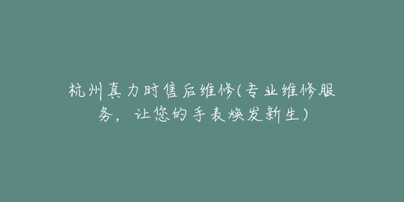 杭州真力时售后维修(专业维修服务,让您的手表焕发新生)-名表号 杭州真力时售后维修(专业维修服务,让您的手表焕发新生)