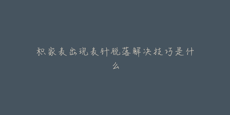 积家表出现表针脱落解决技巧是什么-名表号 积家表出现表针脱落解决技巧是什么