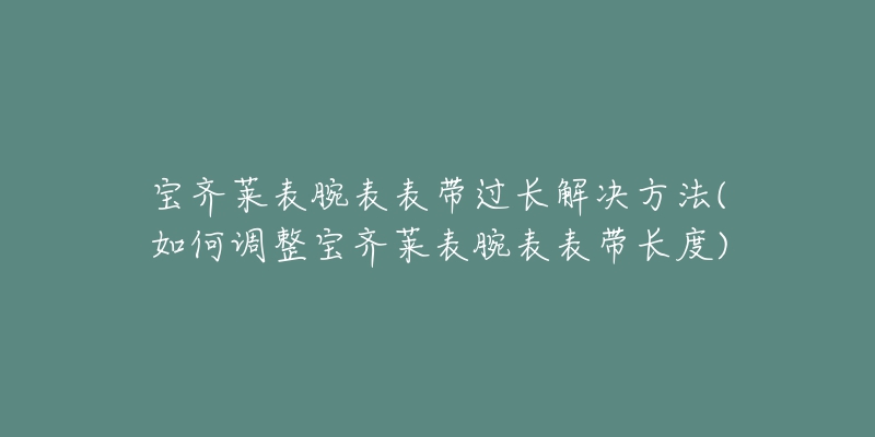 宝齐莱表腕表表带过长解决方法(如何调整宝齐莱表腕表表带长度)-名表号 宝齐莱表腕表表带过长解决方法(如何调整宝齐莱表腕表表带长度)