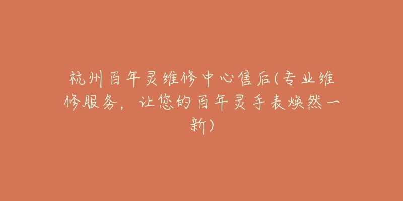 杭州百年灵维修中心售后(专业维修服务,让您的百年灵手表焕然一新)-名表号 杭州百年灵维修中心售后(专业维修服务,让您的百年灵手表焕然一新)