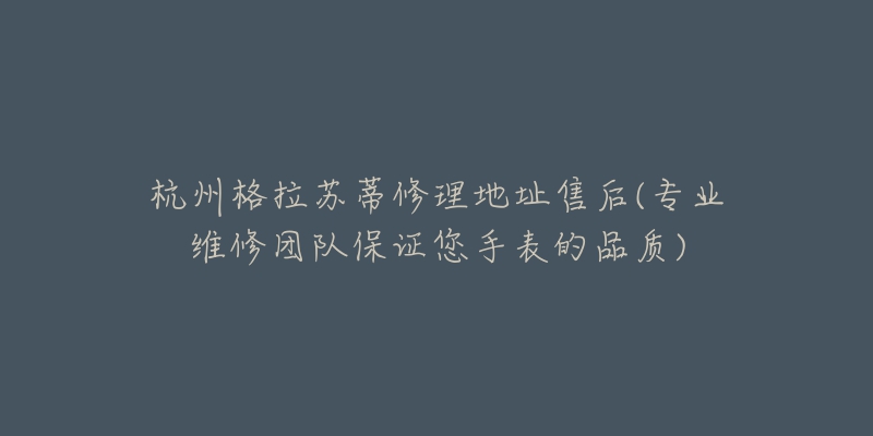 杭州格拉苏蒂修理地址售后(专业维修团队保证您手表的品质)-名表号 杭州格拉苏蒂修理地址售后(专业维修团队保证您手表的品质)