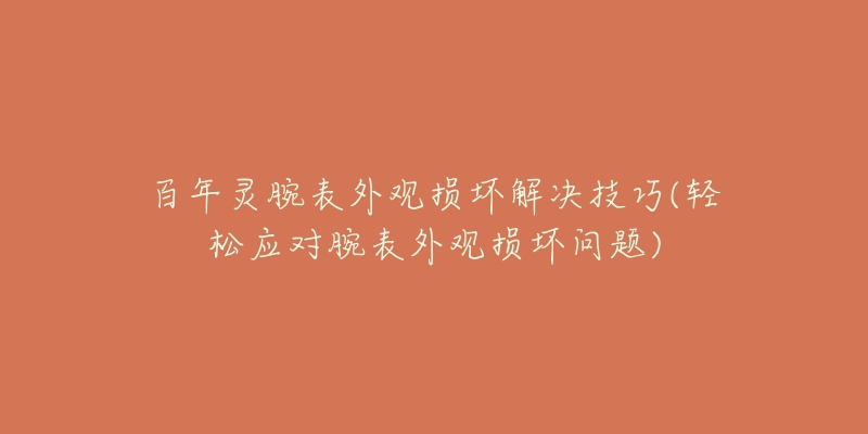 百年灵腕表外观损坏解决技巧(轻松应对腕表外观损坏问题)-名表号 百年灵腕表外观损坏解决技巧(轻松应对腕表外观损坏问题)