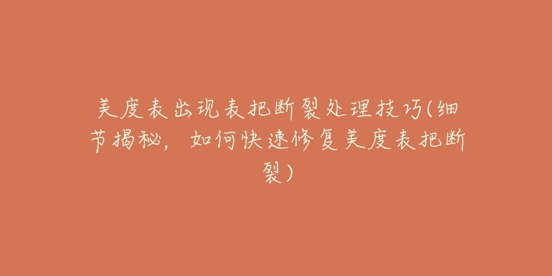 美度表出现表把断裂处理技巧(细节揭秘,如何快速修复美度表把断裂)-名表号 美度表出现表把断裂处理技巧(细节揭秘,如何快速修复美度表把断裂)