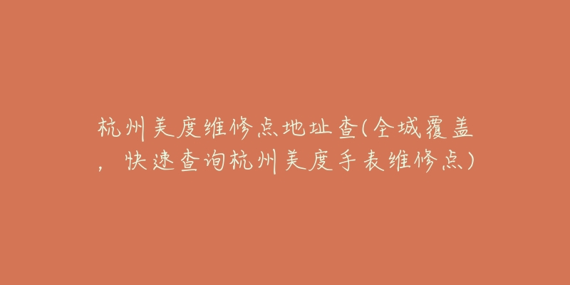 杭州美度维修点地址查(全城覆盖,快速查询杭州美度手表维修点)-名表号 杭州美度维修点地址查(全城覆盖,快速查询杭州美度手表维修点)
