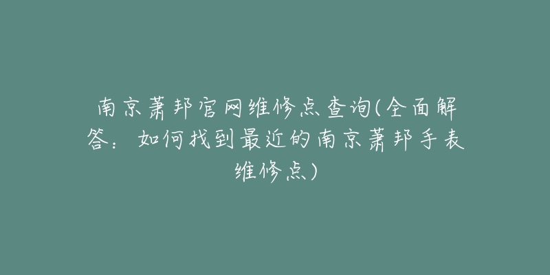 南京萧邦官网维修点查询(全面解答:如何找到最近的南京萧邦手表维修点)-名表号 南京萧邦官网维修点查询(全面解答:如何找到最近的南京萧邦手表维修点)