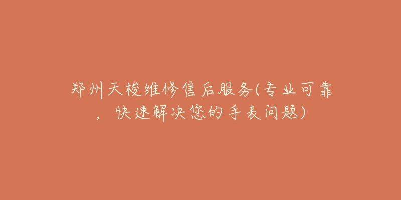 郑州天梭维修售后服务(专业可靠,快速解决您的手表问题)-名表号 郑州天梭维修售后服务(专业可靠,快速解决您的手表问题)
