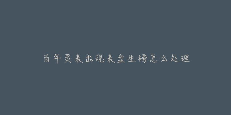 百年灵表出现表盘生锈怎么处理-名表号 百年灵表出现表盘生锈怎么处理