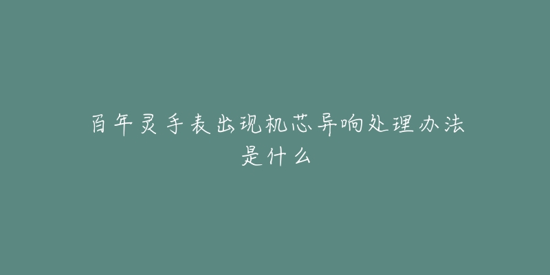 百年灵手表出现机芯异响处理办法是什么-名表号 百年灵手表出现机芯异响处理办法是什么