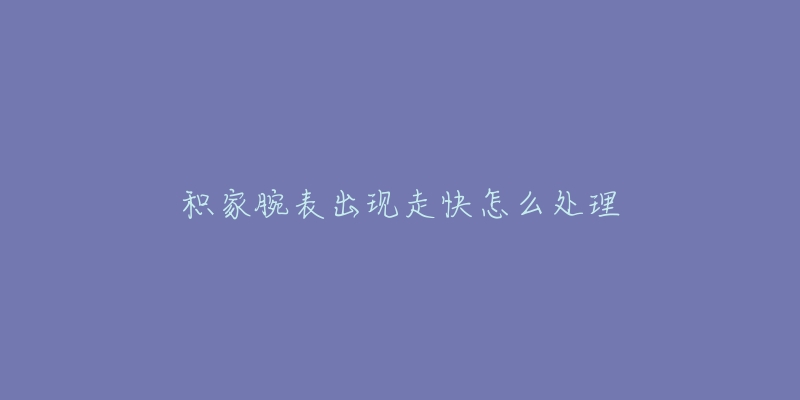 积家腕表出现走快怎么处理-名表号 积家腕表出现走快怎么处理