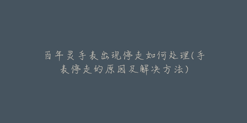百年灵手表出现停走如何处理(手表停走的原因及解决方法)-名表号 百年灵手表出现停走如何处理(手表停走的原因及解决方法)