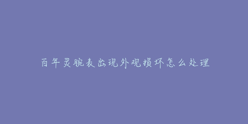 百年灵腕表出现外观损坏怎么处理-名表号 百年灵腕表出现外观损坏怎么处理
