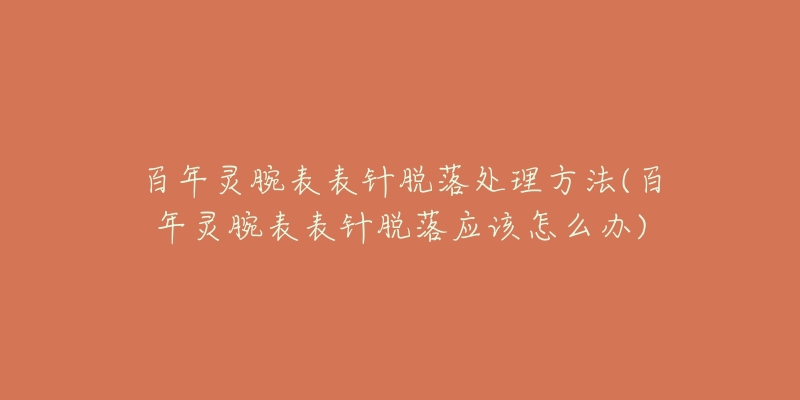 百年灵腕表表针脱落处理方法(百年灵腕表表针脱落应该怎么办)-名表号 百年灵腕表表针脱落处理方法(百年灵腕表表针脱落应该怎么办)