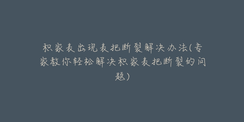积家表出现表把断裂解决办法(专家教你轻松解决积家表把断裂的问题)-名表号 积家表出现表把断裂解决办法(专家教你轻松解决积家表把断裂的问题)
